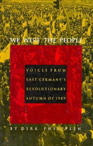 We Were the People – Voices from East Germany′s Revolutionary Autumn of 1989 de Dirk Philipsen