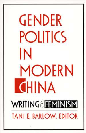 Gender Politics in Modern China – Writing and Feminism de Tani Barlow