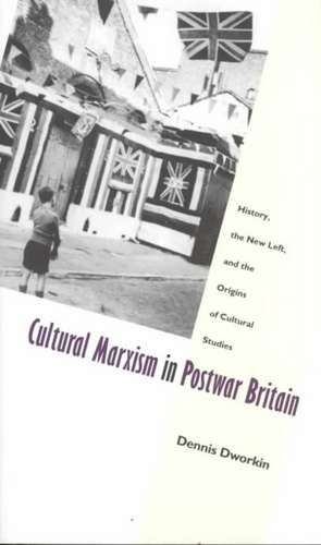 Cultural Marxism in Postwar Britain – History, the New Left, and the Origins of Cultural Studies de Dennis Dworkin