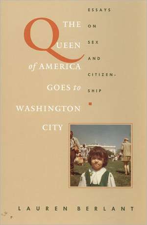 The Queen of America Goes to Washington City – Essays on Sex and Citizenship de Lauren Berlant