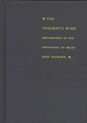 The Pragmatic Mind – Explorations in the Psychology of Belief de Mark Bauerlein