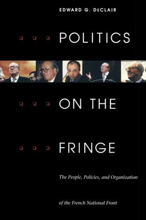 Politics on the Fringe – The People, Policies, and Organization of the French National Front de Edward G. Declair