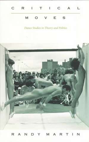 Critical Moves – Dance Studies in Theory and Politics de Randy Martin