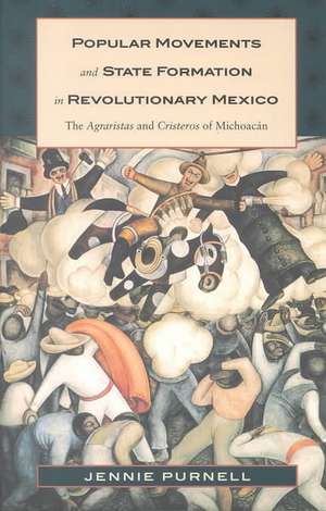 Popular Movements and State Formation in Revolut – The Agraristas and Cristeros of Michoacan de Jennie Purnell