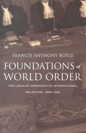 Foundations of World Order – The Legalist Approach to International Relations, 1898–1922 de Francis Anthony Boyle