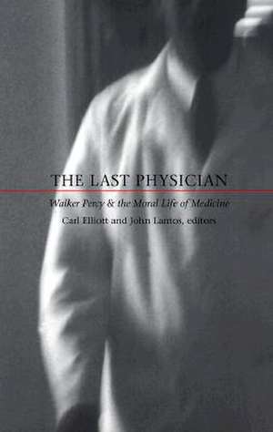 The Last Physician – Walker Percy and the Moral Life of Medicine de Carl Elliott