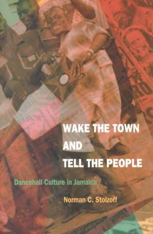 Wake the Town and Tell the People – Dancehall Culture in Jamaica de Norman C. Stolzoff