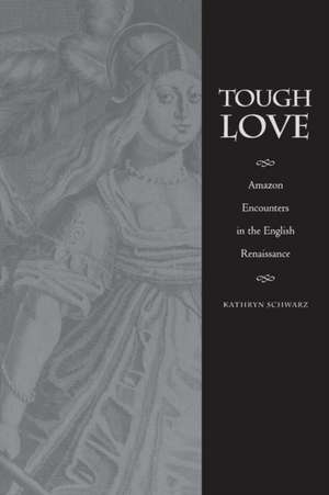 Tough Love – Amazon Encounters in the English Renaissance de Kathryn Schwarz