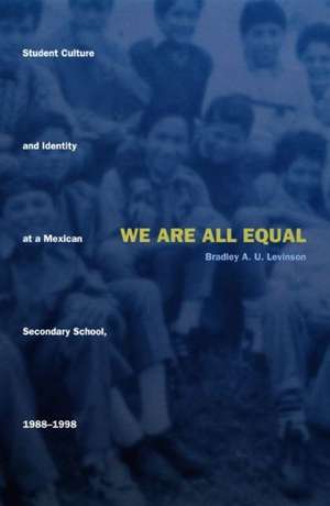 We Are All Equal – Student Culture and Identity at a Mexican Secondary School, 1988–1998 de Bradley U. Levinson