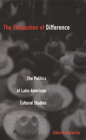 The Exhaustion of Difference – The Politics of Latin American Cultural Studies de Alberto Moreiras