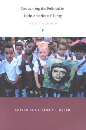 Reclaiming the Political in Latin American Histo – Essays from the North de Gilbert M. Joseph