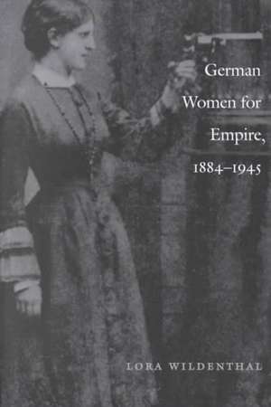 German Women for Empire, 1884–1945 de Lora Wildenthal