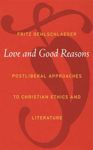 Love and Good Reasons – Postliberal Approaches to Christian Ethics and Literature de Fritz Oehlschlaeger