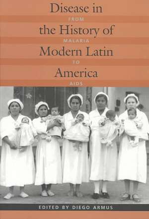 Disease in the History of Modern Latin America – From Malaria to AIDS de Diego Armus