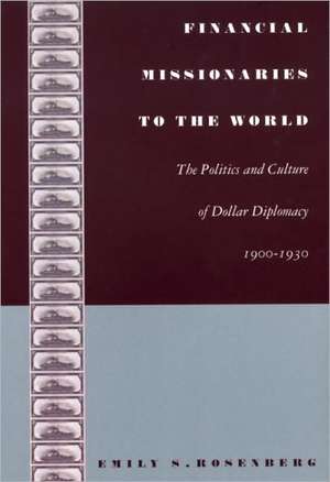 Financial Missionaries to the World – The Politics and Culture of Dollar Diplomacy, 1900–1930 de Emily S. Rosenberg