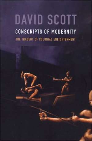 Conscripts of Modernity – The Tragedy of Colonial Enlightenment de David Scott