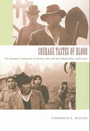 Courage Tastes of Blood – The Mapuche Community of Nicolás Ailío and the Chilean State, 1906–2001 de Florencia E. Mallon