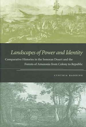 Landscapes of Power and Identity – Comparative Histories in the Sonoran Desert and the Forests of Amazonia from Colony to Republic de Cynthia Radding