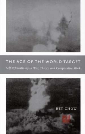 The Age of the World Target – Self–Referentiality in War, Theory, and Comparative Work de Rey Chow