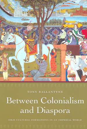 Between Colonialism and Diaspora – Sikh Cultural Formations in an Imperial World de Tony Ballantyne