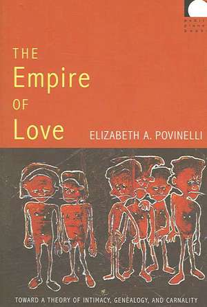 The Empire of Love – Toward a Theory of Intimacy, Genealogy, and Carnality de Elizabeth A. Povinelli