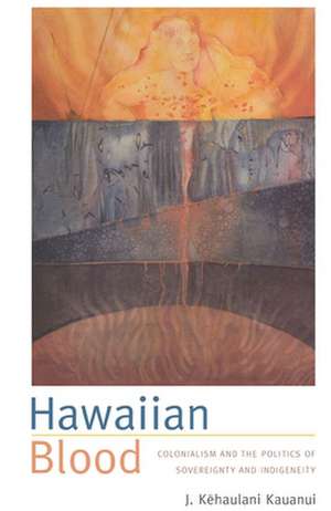 Hawaiian Blood – Colonialism and the Politics of Sovereignty and Indigeneity de J. Kehaulani Kauanui