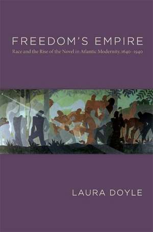 Freedom`s Empire – Race and the Rise of the Novel in Atlantic Modernity, 1640–1940 de Laura Doyle