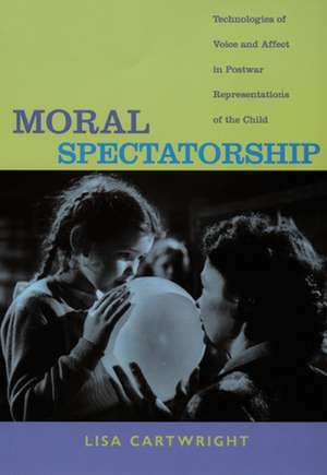 Moral Spectatorship – Technologies of Voice and Affect in Postwar Representations of the Child de Lisa Cartwright