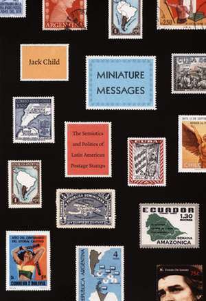 Miniature Messages – The Semiotics and Politics of Latin American Postage Stamps de Jack Child