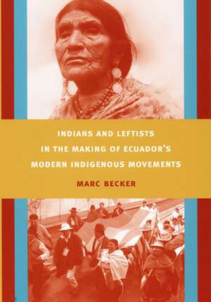 Indians and Leftists in the Making of Ecuador`s Modern Indigenous Movements de Marc Becker