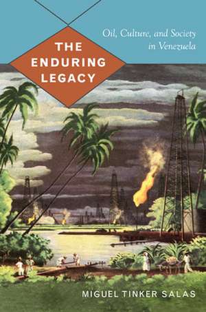 The Enduring Legacy – Oil, Culture, and Society in Venezuela de Miguel Tinker Salas