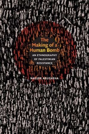 The Making of a Human Bomb – An Ethnography of Palestinian Resistance de Nasser Abufarha