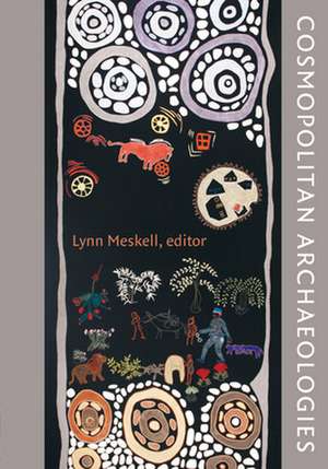 Cosmopolitan Archaeologies de Lynn Meskell