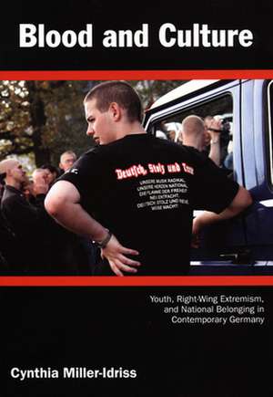 Blood and Culture – Youth, Right–Wing Extremism, and National Belonging in Contemporary Germany de Cynthia Miller–idriss