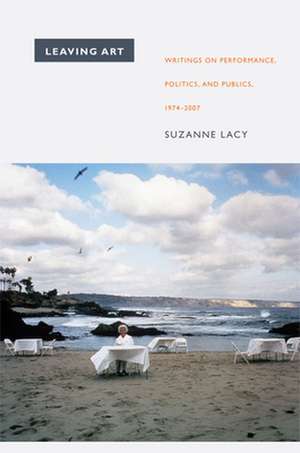 Leaving Art – Writings on Performance, Politics, and Publics, 1974–2007 de Suzanne Lacy