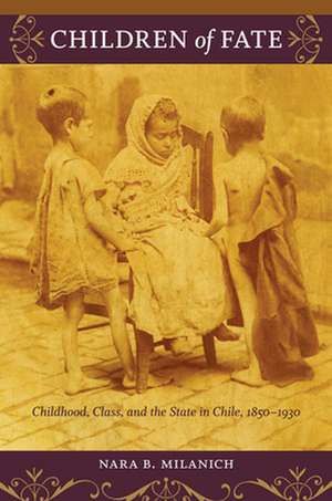 Children of Fate – Childhood, Class, and the State in Chile, 1850–1930 de Nara B. Milanich