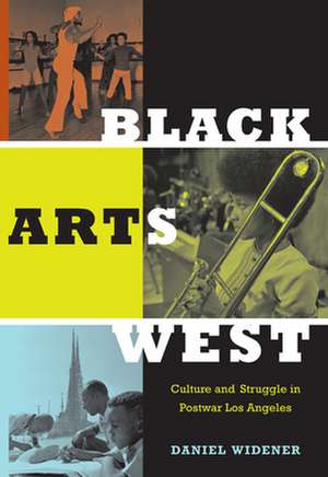 Black Arts West – Culture and Struggle in Postwar Los Angeles de Daniel Widener