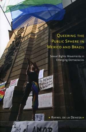 Queering the Public Sphere in Mexico and Brazil – Sexual Rights Movements in Emerging Democracies de Rafael De La Dehesa