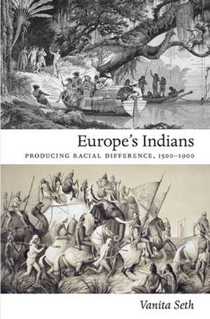 Europe`s Indians – Producing Racial Difference, 1500–1900 de Vanita Seth