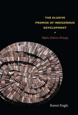 The Elusive Promise of Indigenous Development – Rights, Culture, Strategy de Karen Engle