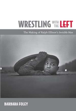 Wrestling with the Left – The Making of Ralph Ellison′s Invisible Man de Barbara Foley