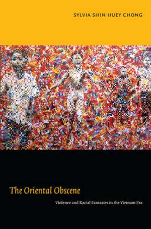 The Oriental Obscene – Violence and Racial Fantasies in the Vietnam Era de Sylvia Shin Hue Chong