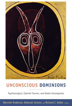 Unconscious Dominions – Psychoanalysis, Colonial Trauma, and Global Sovereignties de Warwick Anderson