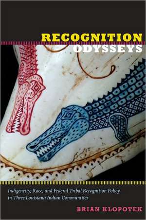 Recognition Odysseys – Indigeneity, Race, and Federal Tribal Recognition Policy in Three Louisiana Indian Communities de Brian Klopotek