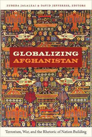 Globalizing Afghanistan – Terrorism, War, and the Rhetoric of Nation Building de Zubeda Jalalzai