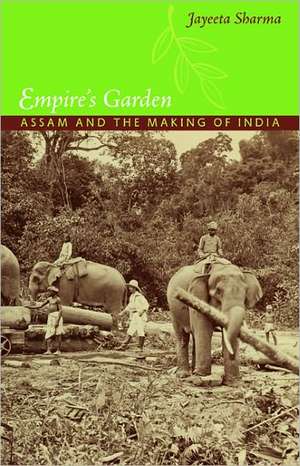 Empire`s Garden – Assam and the Making of India de Jayeeta Sharma