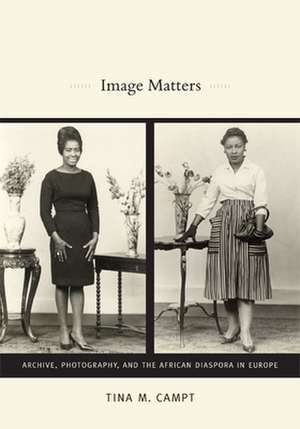 Image Matters – Archive, Photography, and the African Diaspora in Europe de Tina M. Campt