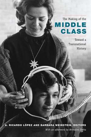 The Making of the Middle Class – Toward a Transnational History de A. Ricardo López–pedreros