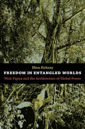 Freedom in Entangled Worlds – West Papua and the Architecture of Global Power de Eben Kirksey