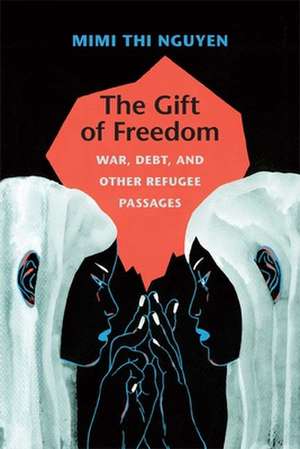 The Gift of Freedom – War, Debt, and Other Refugee Passages de Mimi Thi Nguyen